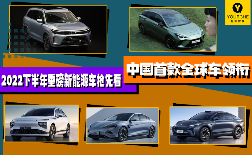 中国首款全球车领衔 2022下半年重磅新能源车抢先看 电气化大势已到
